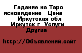 Гадание на Таро, ясновидение › Цена ­ 800 - Иркутская обл., Иркутск г. Услуги » Другие   